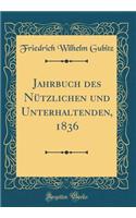 Jahrbuch des Nützlichen und Unterhaltenden, 1836 (Classic Reprint)