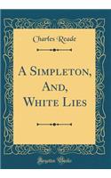 A Simpleton, And, White Lies (Classic Reprint)