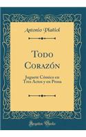 Todo Corazón: Juguete Cómico en Tres Actos y en Prosa (Classic Reprint)