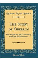 The Story of Oberlin: The Institution, the Community, the Idea, the Movement (Classic Reprint): The Institution, the Community, the Idea, the Movement (Classic Reprint)