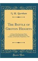 The Battle of Groton Heights: A Story of the Storming of Fort Griswold, and the Burning of New London, on the Sixth of September, 1781 (Classic Reprint)