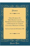 Très-Humbles Et Très-Respectueuses Représentations Adressées A Messieurs du Comité Colonial Résidant A Paris: Sur Leur Arrêté du 30 Octobre 1788 (Classic Reprint)