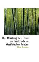 Die Abtretung Des Elsass an Frankreich Im Westfalischen Frieden