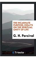 The incarnate purpose; essays on the spiritual unity of life