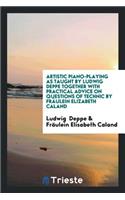 Artistic Piano Playing as Taught by Ludwig Deppe Together with Practical ...