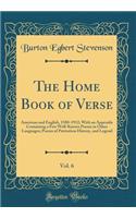 The Home Book of Verse, Vol. 6: American and English, 1580-1912; With an Appendix Containing a Few Well-Known Poems in Other Languages; Poems of Patriotism History, and Legend (Classic Reprint): American and English, 1580-1912; With an Appendix Containing a Few Well-Known Poems in Other Languages; Poems of Patriotism History, and Legend (Cla