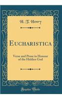 Eucharistica: Verse and Prose in Honour of the Hidden God (Classic Reprint): Verse and Prose in Honour of the Hidden God (Classic Reprint)