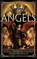 Angels: The Complete Mythology of Angels and Their Everyday Presence Among Us: The Mythology of Angels and Their Everyday Presence Among Us