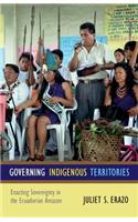 Governing Indigenous Territories: Enacting Sovereignty in the Ecuadorian Amazon