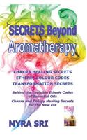 Secrets Beyond Aromatherapy: Chakra Healing Secrets, Etheric Colour Codes, Transformation Secrets: Behind the Invisible Etheric Codes of Essential Oils(English)