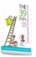 The 39 Steps to a Successful House Sale: From the Estate Agent Who Knows How to Sell Houses Fast