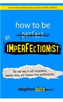 How to Be an Imperfectionist: The New Way to Self-Acceptance, Fearless Living, and Freedom from Perfectionism