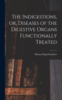 Indigestions, or, Diseases of the Digestive Organs Functionally Treated [electronic Resource]