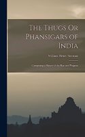 Thugs Or Phansigars of India: Comprising a History of the Rise and Progress