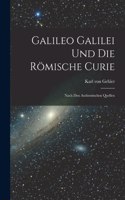 Galileo Galilei und Die Römische Curie: Nach den Authentischen Quellen