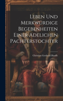 Leben und merkwürdige Begebenheiten einer adelichen Pachterstochter