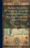 Papers Relating to Foreign Affairs [Afterw.] Foreign Relations of the United States