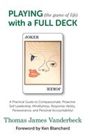 PLAYING (the game of life) with a FULL DECK: A Practical Guide to Compassionate, Proactive Self Leadership, Mindfulness, Response-Ability, Perseverance, and Personal Accountability!