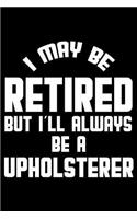 I May Be Retired But I'll Always Be A Upholsterer