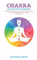 Chakra Healing for Beginners.: A Simple and Complete Guide to Discover Natural Self-Healing Secrets and Awake Your Third Eye through Kundalini Yoga