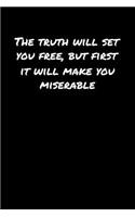 The Truth Will Set You Free But First It Will Make You Miserable