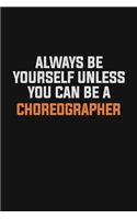 Always Be Yourself Unless You Can Be A choreographer