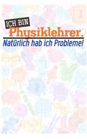 Ich bin Physiklehrer. Natürlich hab ich Probleme!: Lehrer-Kalender im DinA 5 Format für Lehrerinnen und Lehrer Organizer Schuljahresplaner für Pädagogen Notizen