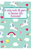 It Only Took 10 Years To Become This Awesome!: Unicorn Rainbows -Ten 10 Yr Old Girl Journal Ideas Notebook - Gift Idea for 10th Happy Birthday Present Note Book Preteen Tween Basket Christmas Sto