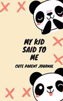 My Kid Said To Me Cute Parent Journal: Funny Things My Kid Said Journal for Parents - Parenting Notebook of Quotable Moments