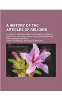 A History of the Articles of Religion; To Which Is Added a Series of Documents, from A.D. 1536 to A.D. 1615, Together with Illustrations from Contem