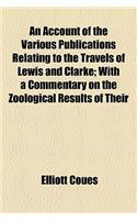 An Account of the Various Publications Relating to the Travels of Lewis and Clarke; With a Commentary on the Zoological Results of Their