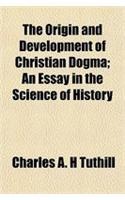 The Origin and Development of Christian Dogma; An Essay in the Science of History
