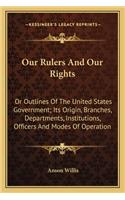 Our Rulers And Our Rights: Or Outlines Of The United States Government; Its Origin, Branches, Departments, Institutions, Officers And Modes Of Operation(English)