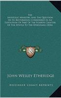 The Apostolic Ministry, And The Question Of Its Restoration Considered In An Exposition Of Part Of The Fourth Chapter Of The Epistle To The Ephesisans (1836)