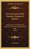A Practical Analysis Of The Elementary Principles Of Harmony: Being A Guide To The Model Scale, Harmonical Circle, And Practical Exercise Book (1845)(English)