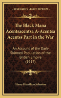 The Black Mana Acentsacentsa A-Acentsa Acentss Part in the War: An Account of the Dark-Skinned Population of the British Empire (1917)