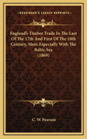 England's Timber Trade In The Last Of The 17th And First Of The 18th Century, More Especially With The Baltic Sea (1869)