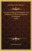 A Lecture On Physical Development, And Its Relations To Mental And Spiritual Development (1859)