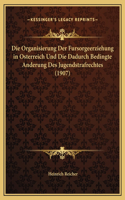 Die Organisierung Der Fursorgeerziehung in Osterreich Und Die Dadurch Bedingte Anderung Des Jugendstrafrechtes (1907)