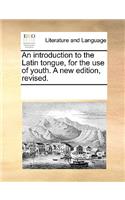 An Introduction to the Latin Tongue, for the Use of Youth. a New Edition, Revised.