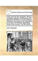 Every Man His Own Physician. Being, a Complete Collection of Efficacious and Approved Remedies, for Every Disease Incident to the Human Body. Necessary to Be Had in All Families, Particularly Those in the Country. the Fifth Edition,