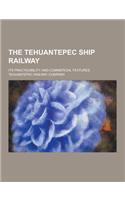 The Tehuantepec Ship Railway; Its Practicability and Commercial Features