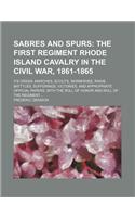 Sabres and Spurs; The First Regiment Rhode Island Cavalry in the Civil War, 1861-1865. Its Origin, Marches, Scouts, Skirmishes, Raids, Batttles, Suffe: (English)