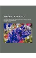 Virginia. a Tragedy; As It Is Acted at the Theatre-Royal in Drury-Lane, by His Majesty's Servants