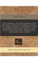 The Cordiall of Judge Jenkins, for the Good People of London in Reply to a Thing Called, an Answer to the Poysonous Seditious Paper of Mr. David Jenkins, by H.P., Barrester of Lincolnes-Inne. (1647): (English)