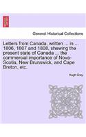 Letters from Canada, Written ... in ... 1806, 1807 and 1808, Shewing the Present State of Canada ... the Commercial Importance of Nova-Scotia, New Brunswick, and Cape Breton, Etc.