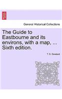 The Guide to Eastbourne and Its Environs, with a Map, ... Sixth Edition.