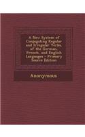 New System of Conjugating Regular and Irregular Verbs, of the German, French, and English Languages