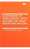 A Handbook of Irish Dances: With an Essay on Their Origin and History