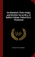 On Mankind, Their Origin and Destiny. by an M.a. of Balliol College, Oxford [A.D. Thomson]